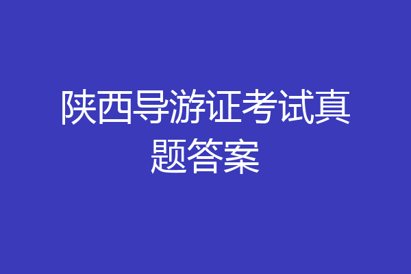 陕西导游证考试真题答案