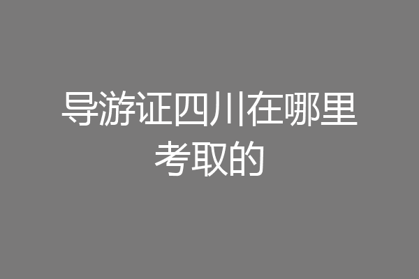 导游证四川在哪里考取的