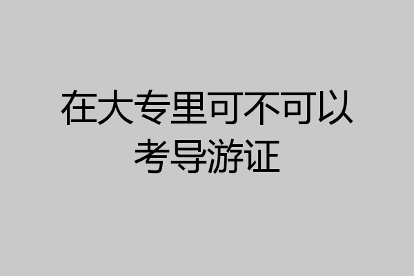 在大专里可不可以考导游证
