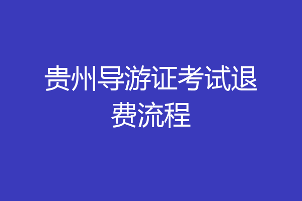 贵州导游证考试退费流程