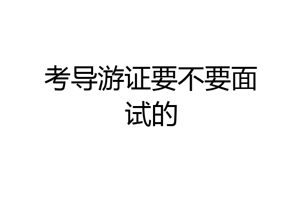 考导游证要不要面试的