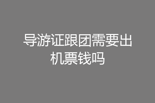 导游证跟团需要出机票钱吗