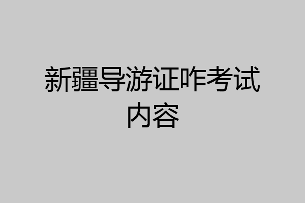 新疆导游证咋考试内容