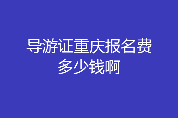 导游证重庆报名费多少钱啊