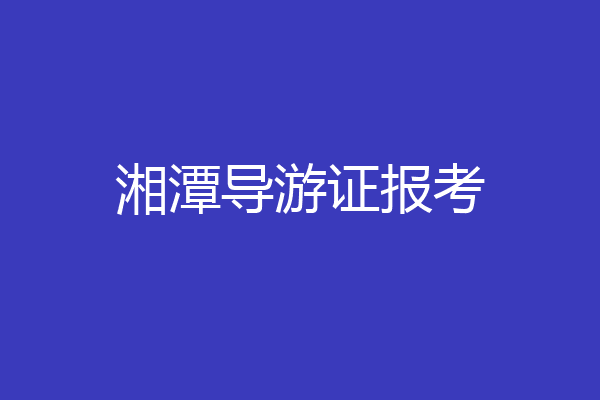 湘潭导游证报考