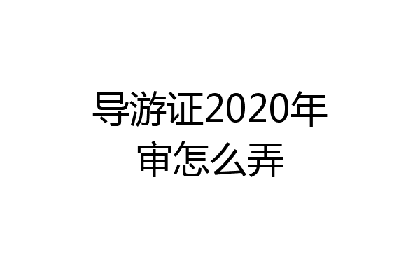 导游证2020年审怎么弄