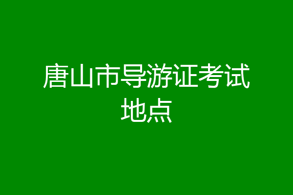 唐山市导游证考试地点