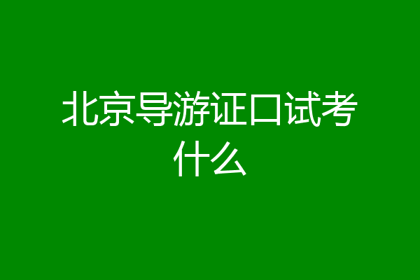 北京导游证口试考什么