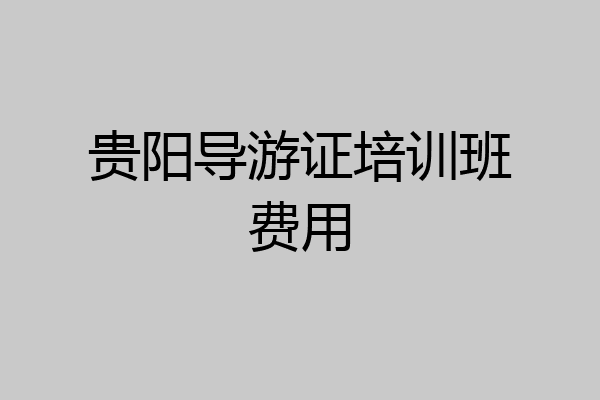 贵阳导游证培训班费用