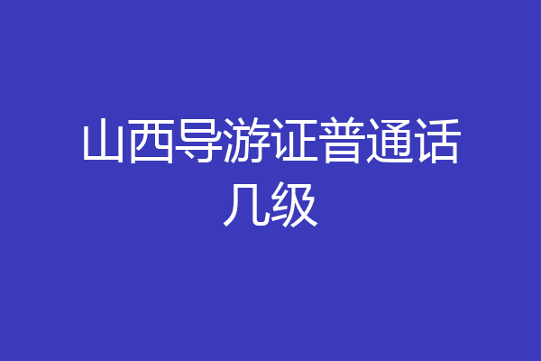山西导游证普通话几级