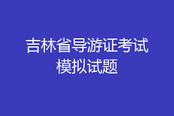 吉林省导游证考试模拟试题