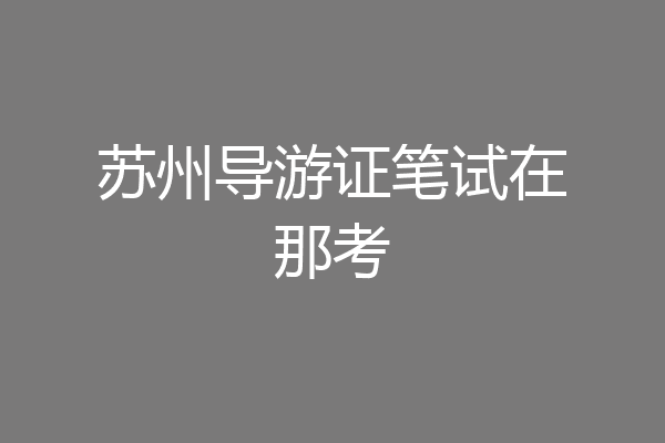 苏州导游证笔试在那考