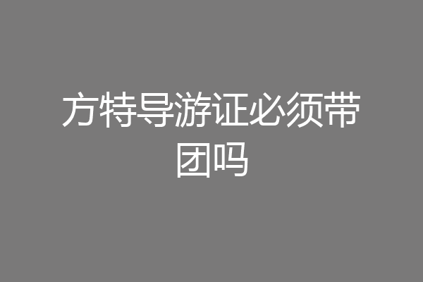 方特导游证必须带团吗