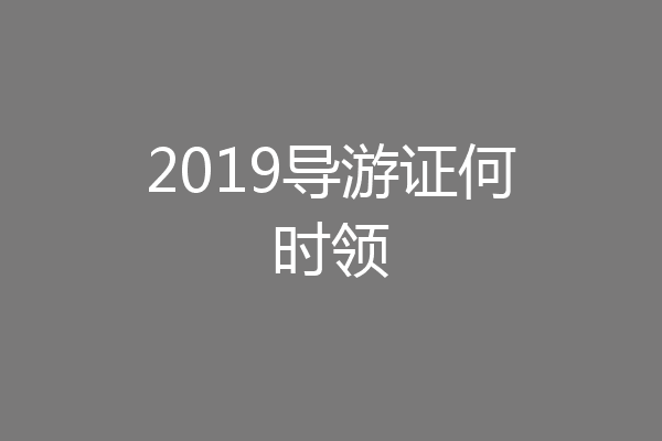 2019导游证何时领