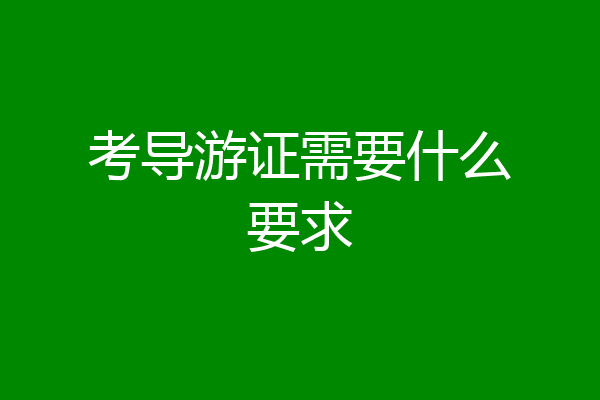 考导游证需要什么要求