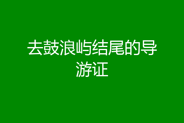 去鼓浪屿结尾的导游证
