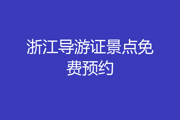 浙江导游证景点免费预约