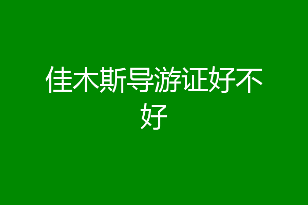 佳木斯导游证好不好