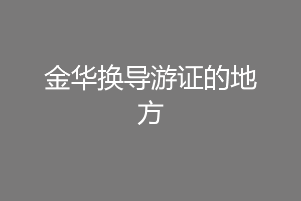 金华换导游证的地方