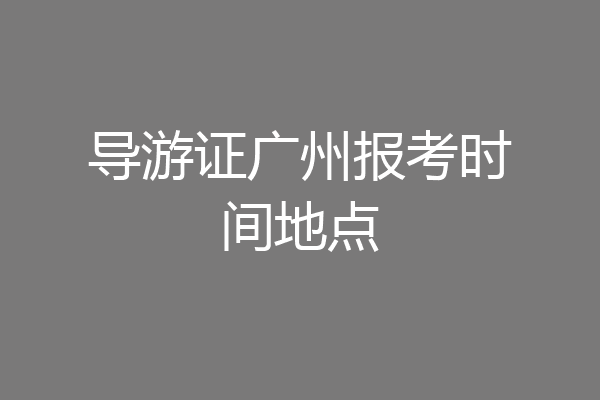 导游证广州报考时间地点