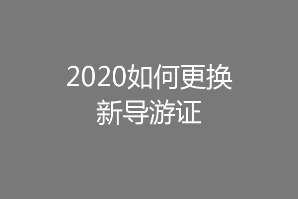 2020如何更换新导游证