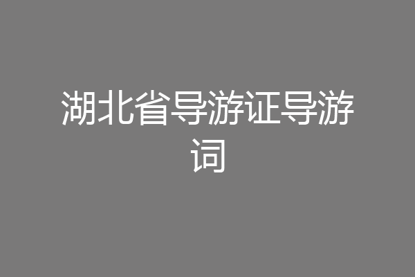 湖北省导游证导游词
