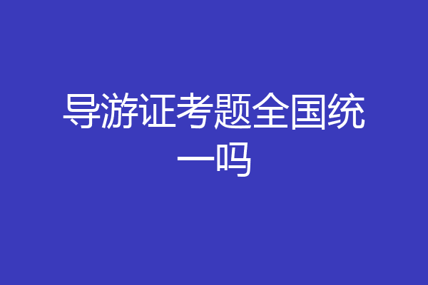 导游证考题全国统一吗