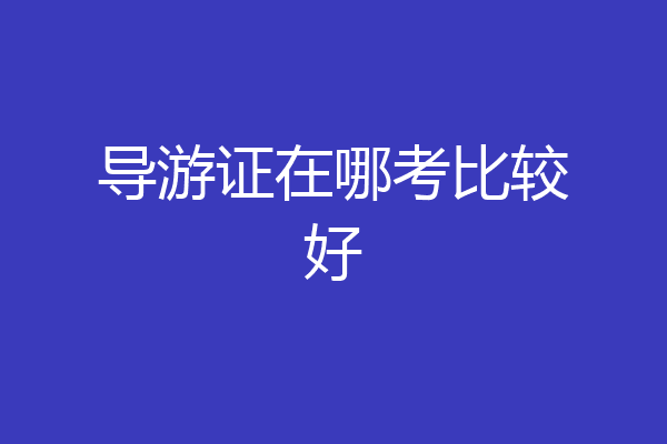 导游证在哪考比较好