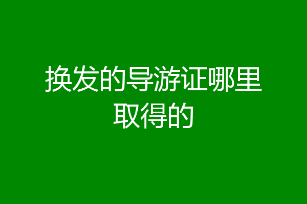 换发的导游证哪里取得的