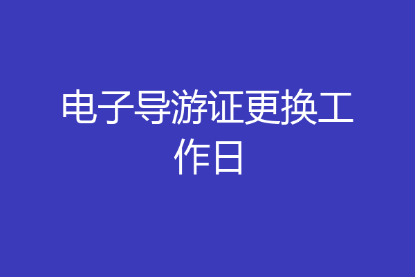 电子导游证更换工作日