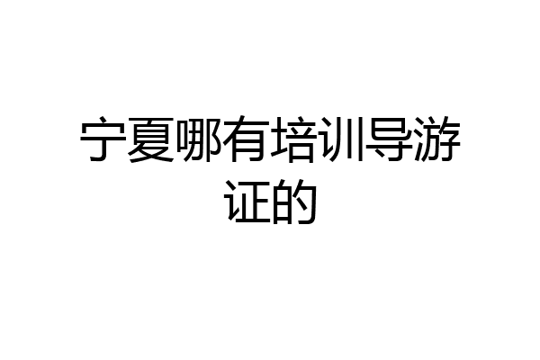 宁夏哪有培训导游证的