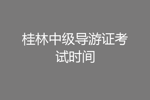 桂林中级导游证考试时间
