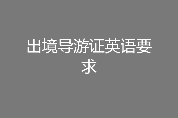 出境导游证英语要求