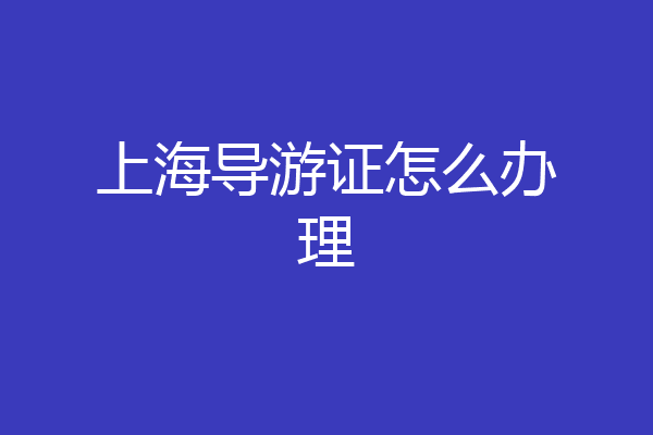 上海导游证怎么办理