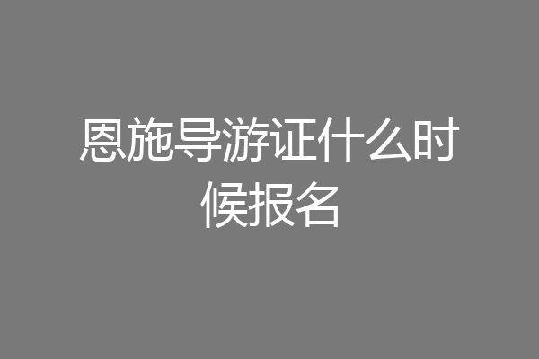 恩施导游证什么时候报名