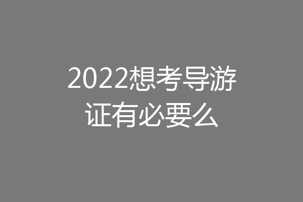 2022想考导游证有必要么