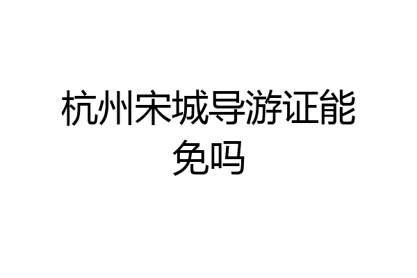 杭州宋城导游证能免吗