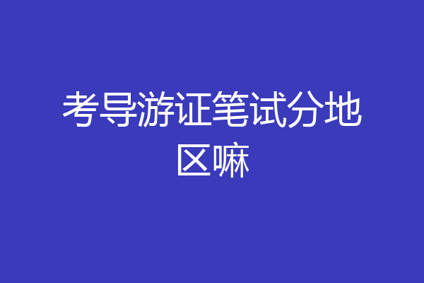 考导游证笔试分地区嘛