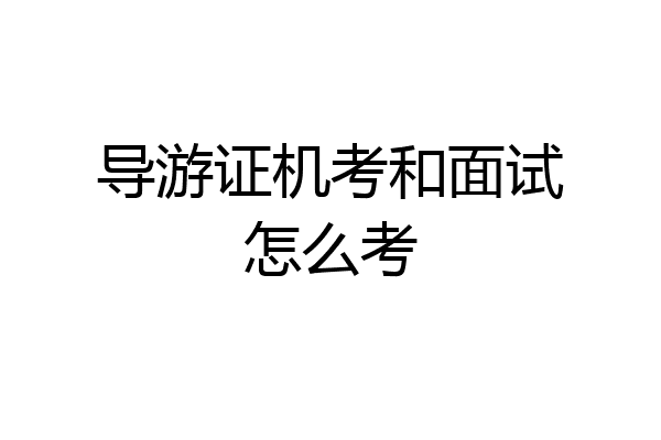导游证机考和面试怎么考