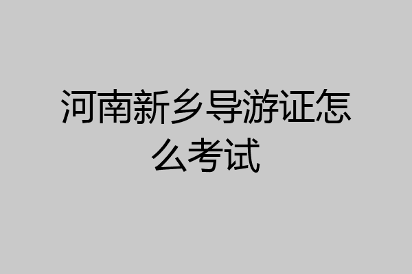 河南新乡导游证怎么考试