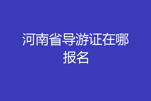 河南省导游证在哪报名