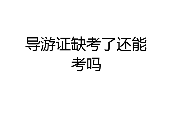 导游证缺考了还能考吗