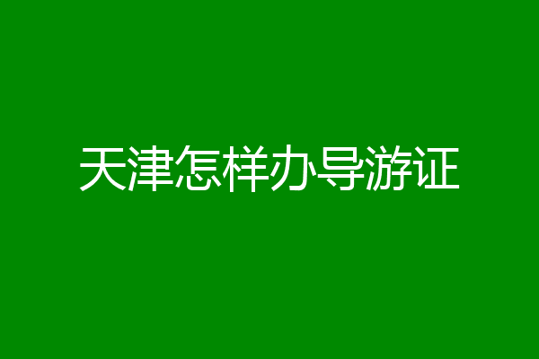天津怎样办导游证
