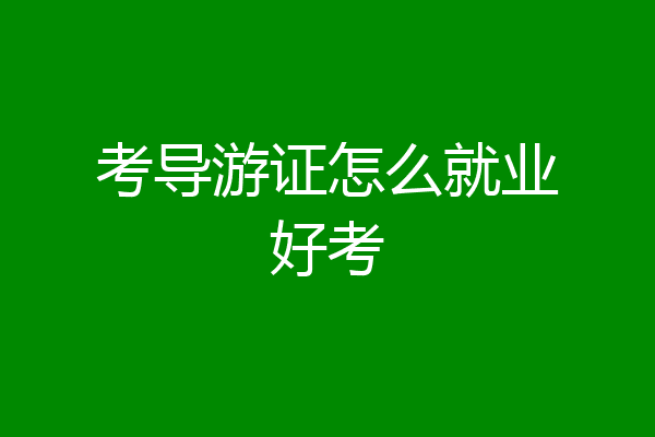 考导游证怎么就业好考