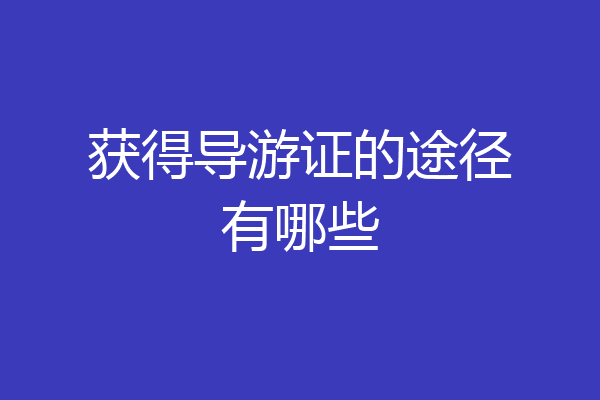 获得导游证的途径有哪些