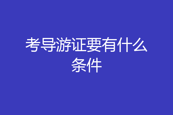 考导游证要有什么条件