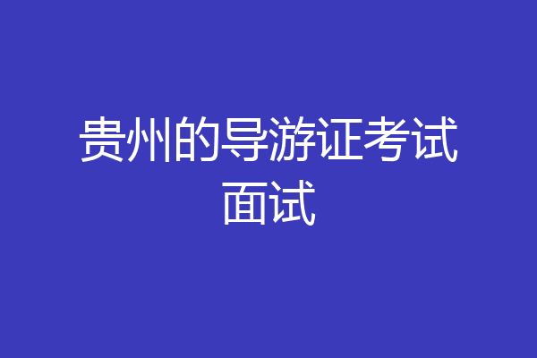 贵州的导游证考试面试