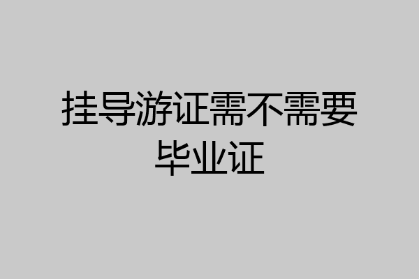 挂导游证需不需要毕业证