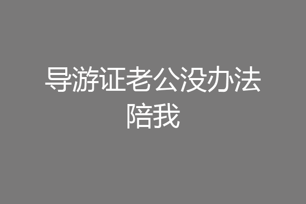导游证老公没办法陪我