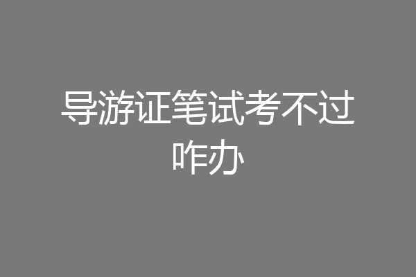 导游证笔试考不过咋办